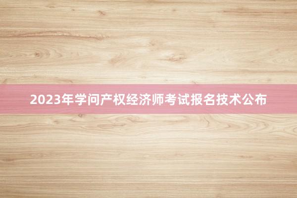 2023年学问产权经济师考试报名技术公布