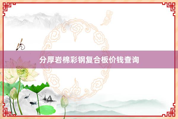 分厚岩棉彩钢复合板价钱查询