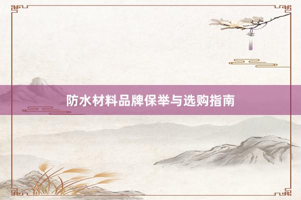防水材料品牌保举与选购指南