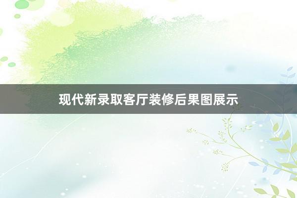 现代新录取客厅装修后果图展示