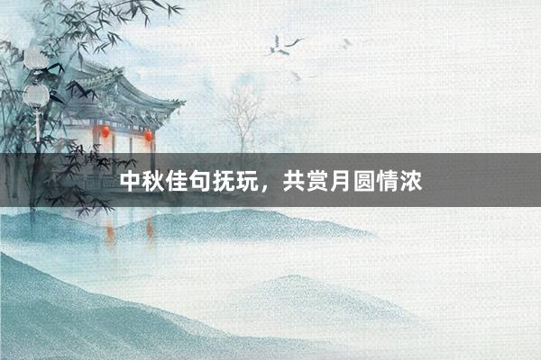 中秋佳句抚玩，共赏月圆情浓