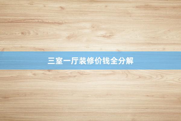 三室一厅装修价钱全分解