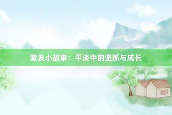 激发小故事：平淡中的坚抓与成长
