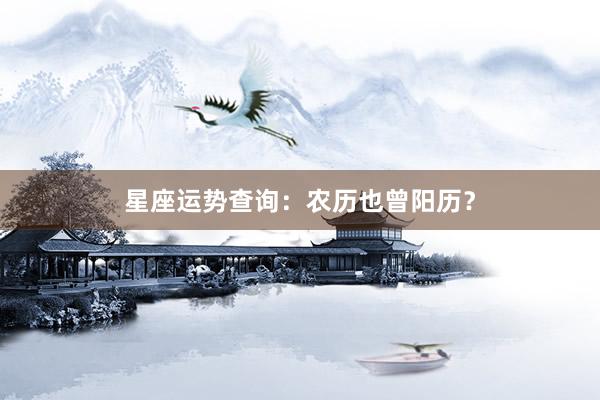 星座运势查询：农历也曾阳历？