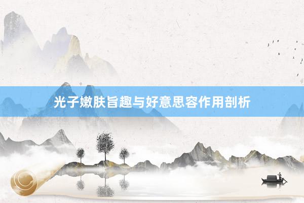 光子嫩肤旨趣与好意思容作用剖析